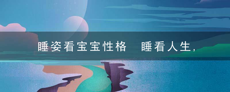 睡姿看宝宝性格 睡看人生,睡姿很重要!